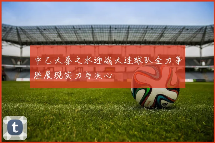 中乙大秦之水迎战大连球队全力争胜展现实力与决心