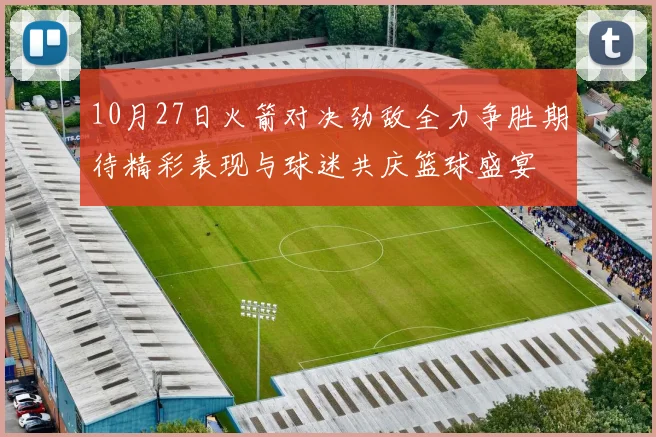 10月27日火箭对决劲敌全力争胜期待精彩表现与球迷共庆篮球盛宴
