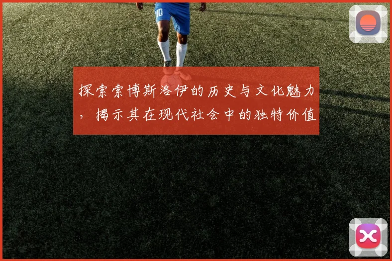 探索索博斯洛伊的历史与文化魅力，揭示其在现代社会中的独特价值与意义