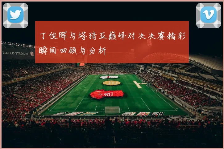 丁俊晖与塔猜亚巅峰对决决赛精彩瞬间回顾与分析