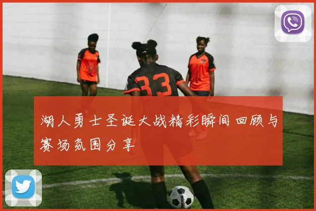 湖人勇士圣诞大战精彩瞬间回顾与赛场氛围分享