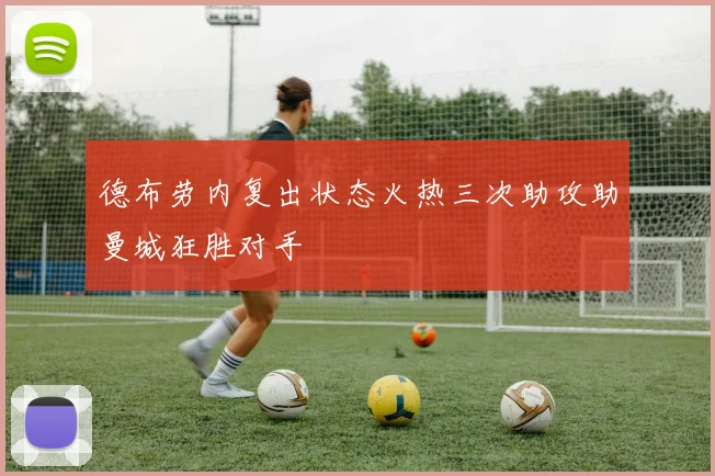 德布劳内复出状态火热三次助攻助曼城狂胜对手