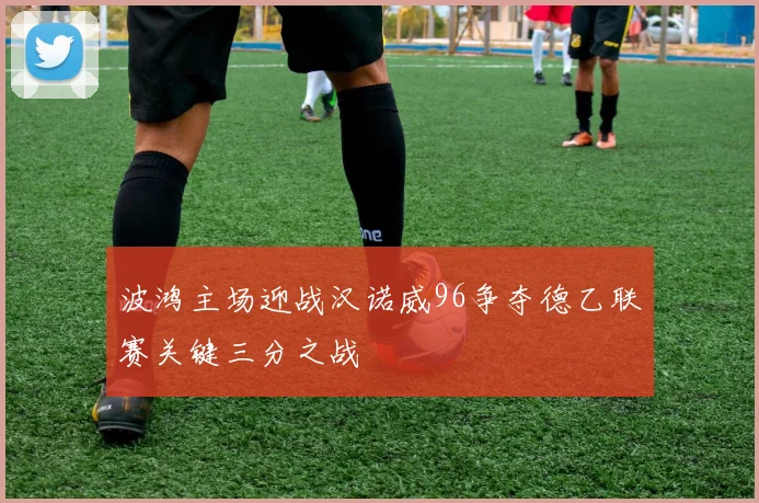 波鸿主场迎战汉诺威96争夺德乙联赛关键三分之战