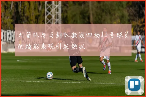 火箭队与马刺队激战四场11号球员的精彩表现引发热议