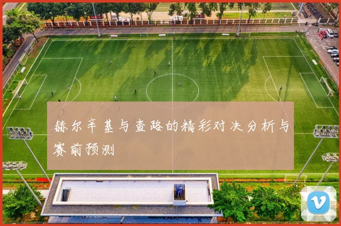 赫尔辛基与查路的精彩对决分析与赛前预测
