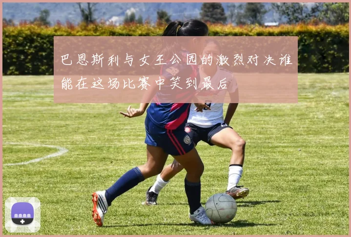 巴恩斯利与女王公园的激烈对决谁能在这场比赛中笑到最后