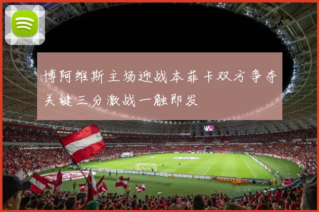 博阿维斯主场迎战本菲卡双方争夺关键三分激战一触即发