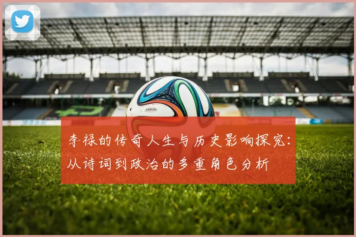 李禄的传奇人生与历史影响探究：从诗词到政治的多重角色分析