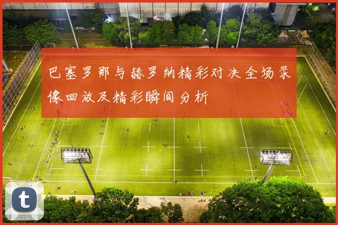 巴塞罗那与赫罗纳精彩对决全场录像回放及精彩瞬间分析