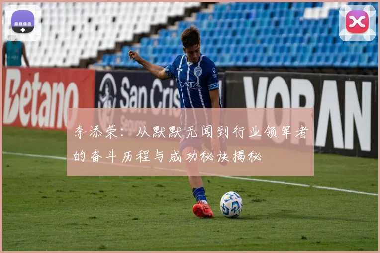 李添荣：从默默无闻到行业领军者的奋斗历程与成功秘诀揭秘