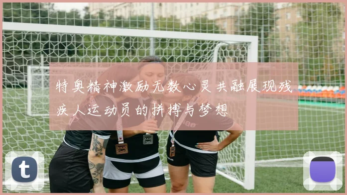 特奥精神激励无数心灵共融展现残疾人运动员的拼搏与梦想