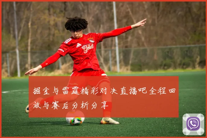 掘金与雷霆精彩对决直播吧全程回放与赛后分析分享