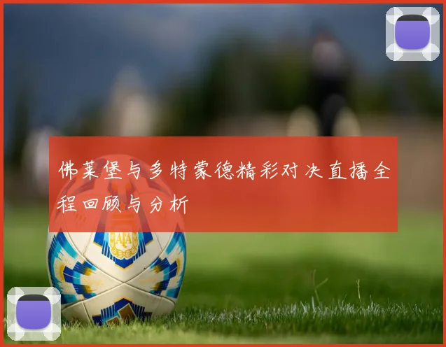 佛莱堡与多特蒙德精彩对决直播全程回顾与分析