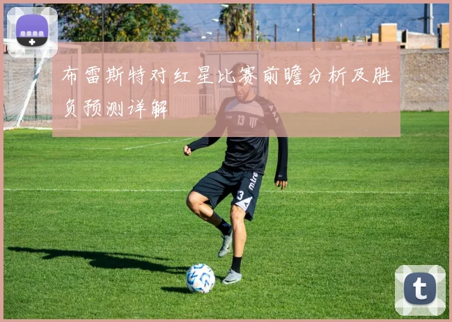 布雷斯特对红星比赛前瞻分析及胜负预测详解