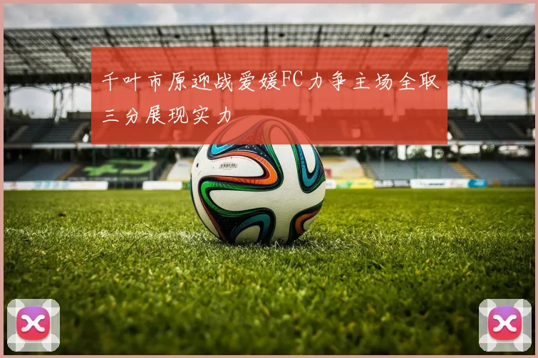 千叶市原迎战爱媛FC力争主场全取三分展现实力