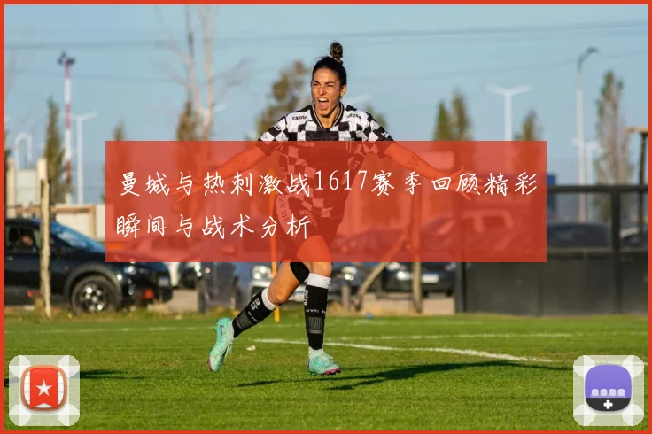 曼城与热刺激战1617赛季回顾精彩瞬间与战术分析