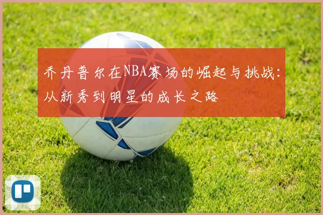 乔丹普尔在NBA赛场的崛起与挑战：从新秀到明星的成长之路